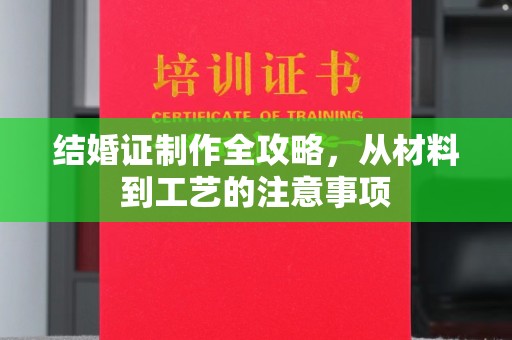 婺城结婚证制作全攻略，从材料到工艺的注意事项