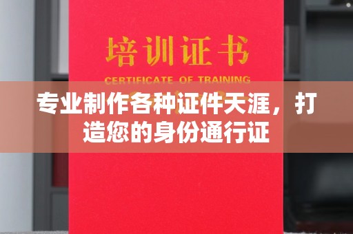 婺城专业制作各种证件天涯，打造您的身份通行证