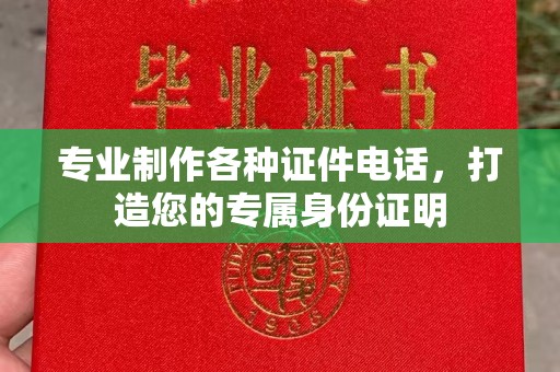 婺城专业制作各种证件电话，打造您的专属身份证明