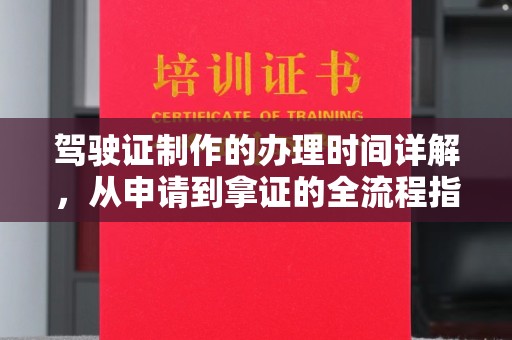 婺城驾驶证制作的办理时间详解，从申请到拿证的全流程指南