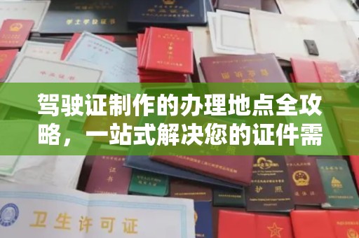 婺城驾驶证制作的办理地点全攻略，一站式解决您的证件需求