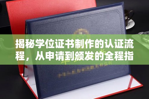 婺城揭秘学位证书制作的认证流程，从申请到颁发的全程指南