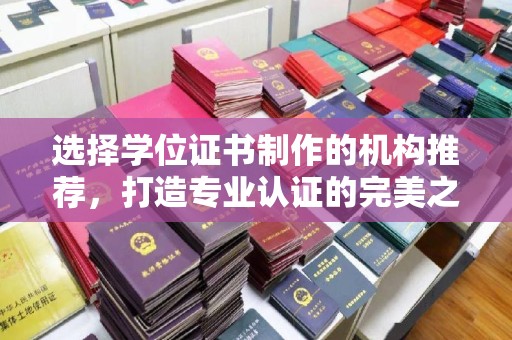 婺城选择学位证书制作的机构推荐，打造专业认证的完美之选