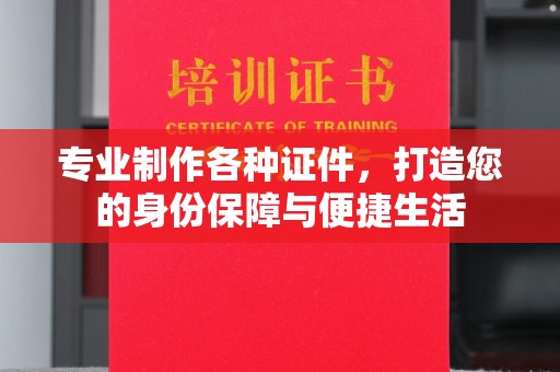 婺城专业制作各种证件，打造您的身份保障与便捷生活
