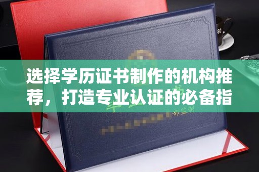 婺城选择学历证书制作的机构推荐，打造专业认证的必备指南