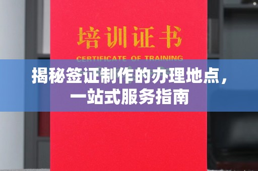 婺城揭秘签证制作的办理地点，一站式服务指南