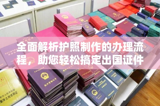 婺城全面解析护照制作的办理流程，助您轻松搞定出国证件