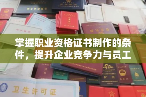 婺城掌握职业资格证书制作的条件，提升企业竞争力与员工专业素养