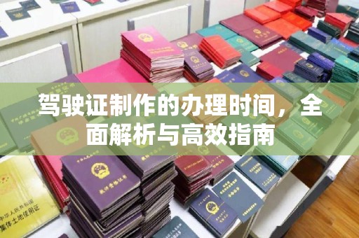 婺城驾驶证制作的办理时间，全面解析与高效指南