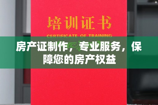 婺城房产证制作，专业服务，保障您的房产权益