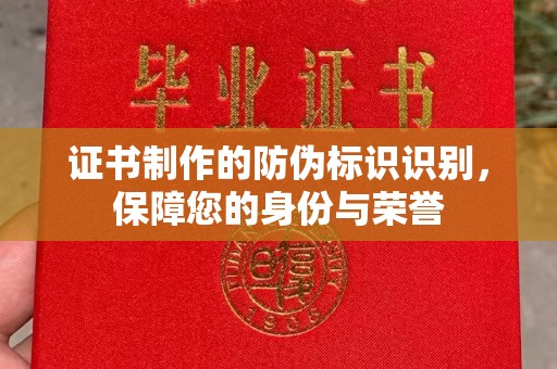 婺城证书制作的防伪标识识别，保障您的身份与荣誉