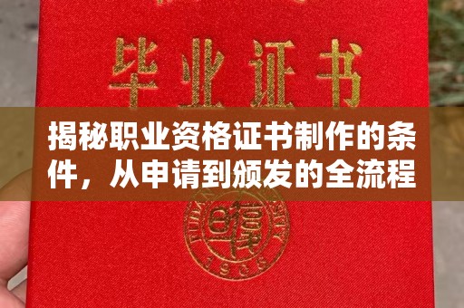 婺城揭秘职业资格证书制作的条件，从申请到颁发的全流程解析