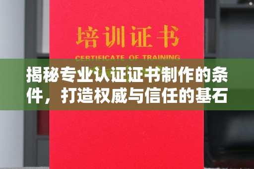 婺城揭秘专业认证证书制作的条件，打造权威与信任的基石