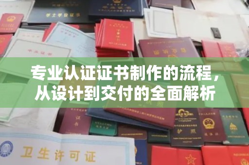 婺城专业认证证书制作的流程，从设计到交付的全面解析