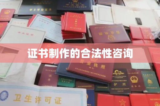 婺城证书制作的合法性咨询