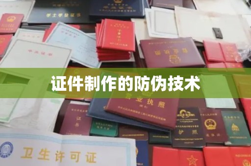 婺城证件制作的防伪技术