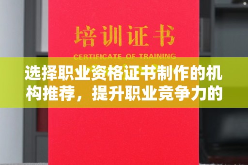 婺城选择职业资格证书制作的机构推荐，提升职业竞争力的关键