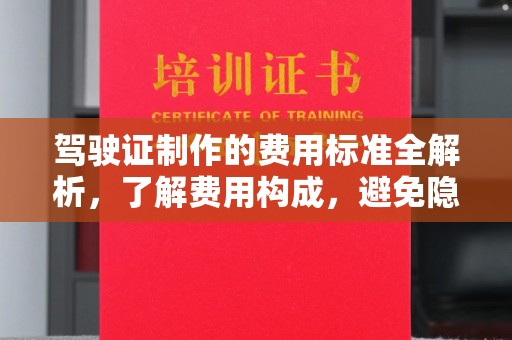 婺城驾驶证制作的费用标准全解析，了解费用构成，避免隐形消费