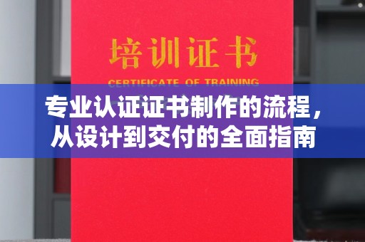 婺城专业认证证书制作的流程，从设计到交付的全面指南