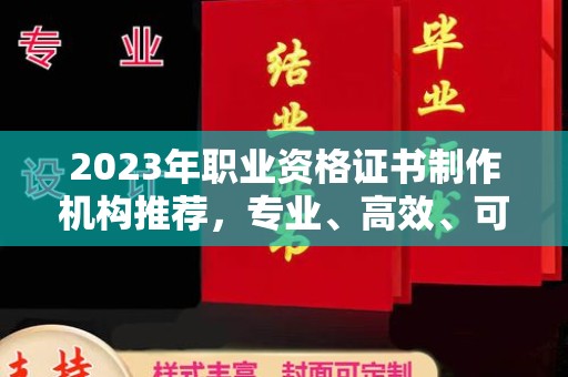 婺城2023年职业资格证书制作机构推荐，专业、高效、可靠的选择指南