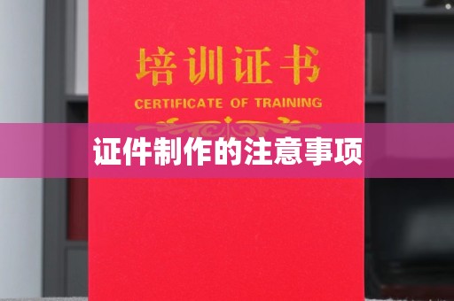 婺城证件制作的注意事项