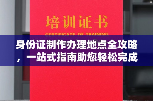 婺城身份证制作办理地点全攻略，一站式指南助您轻松完成